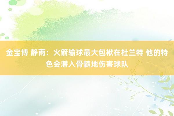 金宝博 静雨：火箭输球最大包袱在杜兰特 他的特色会潜入骨髓地伤害球队