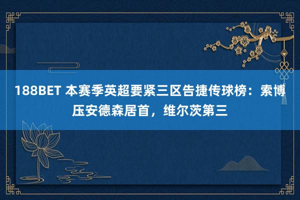 188BET 本赛季英超要紧三区告捷传球榜：索博压安德森居首，维尔茨第三