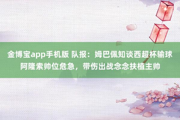 金博宝app手机版 队报：姆巴佩知谈西超杯输球阿隆索帅位危急，带伤出战念念扶植主帅