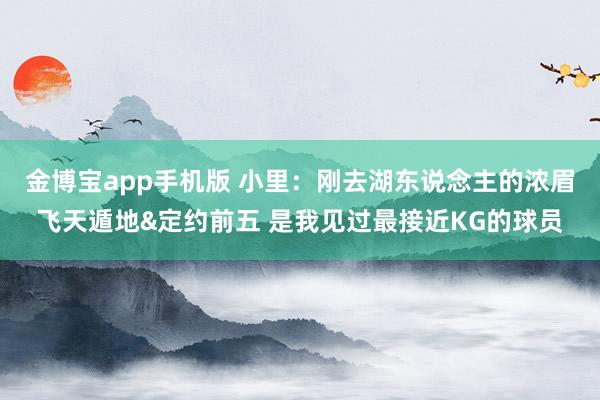 金博宝app手机版 小里：刚去湖东说念主的浓眉飞天遁地&定约前五 是我见过最接近KG的球员