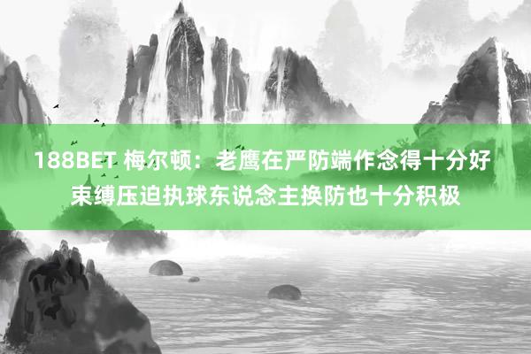188BET 梅尔顿：老鹰在严防端作念得十分好 束缚压迫执球东说念主换防也十分积极