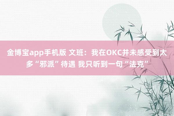 金博宝app手机版 文班：我在OKC并未感受到太多“邪派”待遇 我只听到一句“法克”