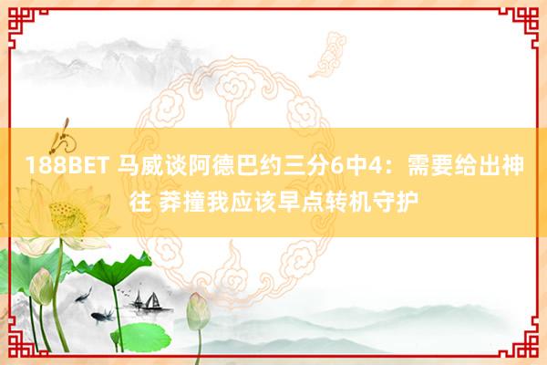 188BET 马威谈阿德巴约三分6中4：需要给出神往 莽撞我应该早点转机守护