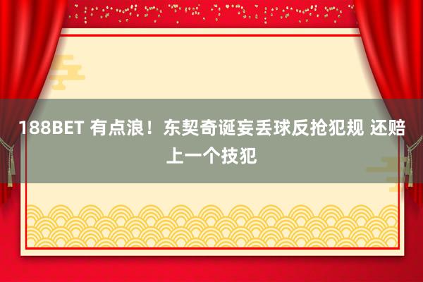 188BET 有点浪！东契奇诞妄丢球反抢犯规 还赔上一个技犯