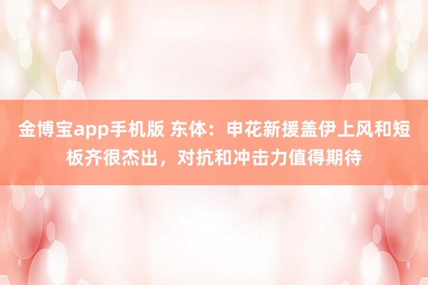 金博宝app手机版 东体：申花新援盖伊上风和短板齐很杰出，对抗和冲击力值得期待