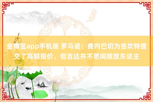 金博宝app手机版 罗马诺：费内巴切为签坎特提交了高额报价，但吉达并不思间隙放东谈主