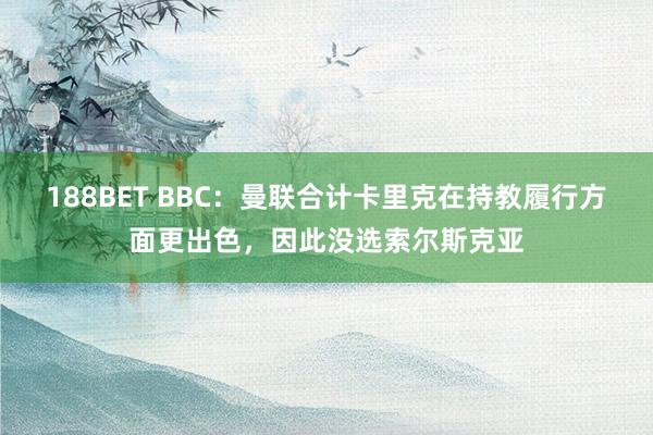 188BET BBC：曼联合计卡里克在持教履行方面更出色，因此没选索尔斯克亚