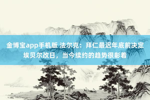 金博宝app手机版 法尔克：拜仁最迟年底前决定埃贝尔改日，当今续约的趋势很彰着