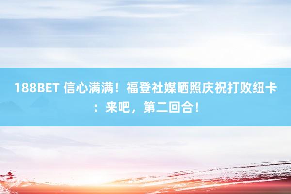 188BET 信心满满！福登社媒晒照庆祝打败纽卡：来吧，第二回合！