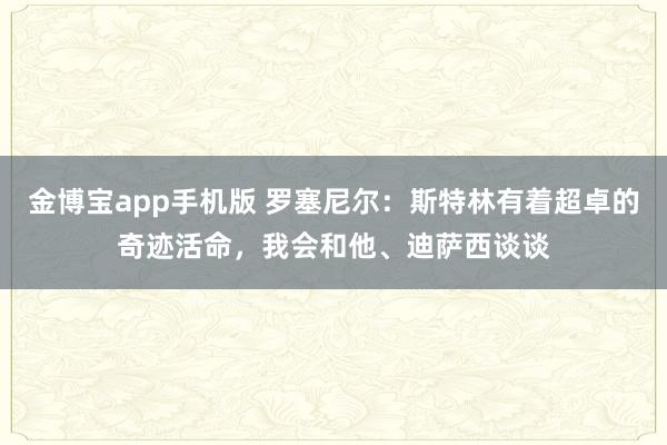 金博宝app手机版 罗塞尼尔：斯特林有着超卓的奇迹活命，我会和他、迪萨西谈谈