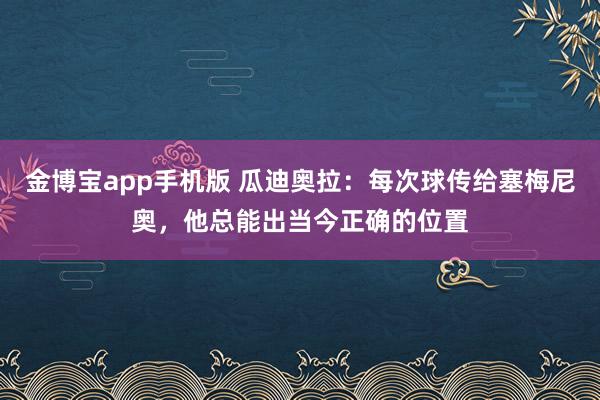 金博宝app手机版 瓜迪奥拉：每次球传给塞梅尼奥，他总能出当今正确的位置