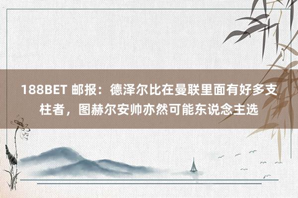 188BET 邮报：德泽尔比在曼联里面有好多支柱者，图赫尔安帅亦然可能东说念主选