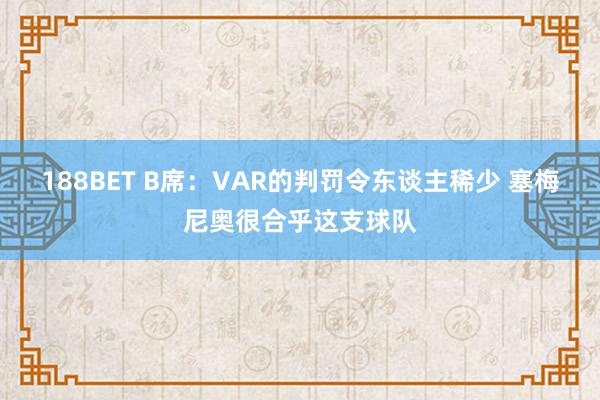 188BET B席：VAR的判罚令东谈主稀少 塞梅尼奥很合乎这支球队