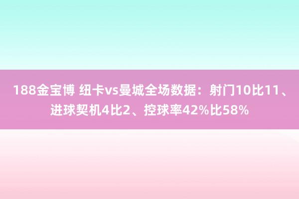 188金宝博 纽卡vs曼城全场数据：射门10比11、进球契机4比2、控球率42%比58%