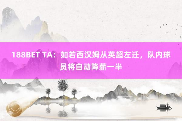 188BET TA：如若西汉姆从英超左迁，队内球员将自动降薪一半