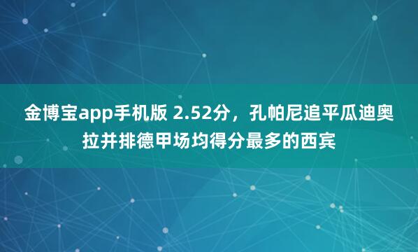 金博宝app手机版 2.52分，孔帕尼追平瓜迪奥拉并排德甲场均得分最多的西宾