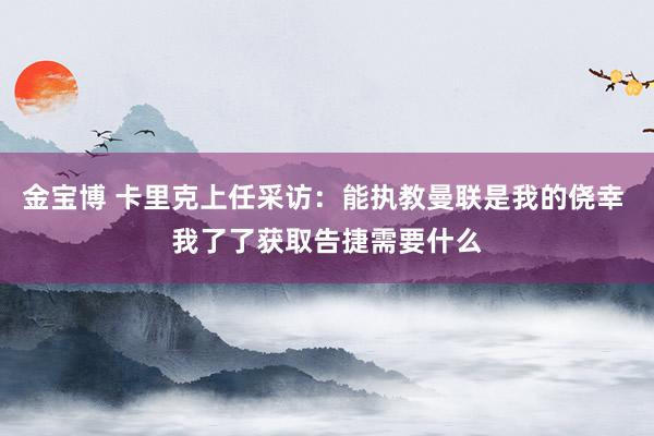 金宝博 卡里克上任采访：能执教曼联是我的侥幸 我了了获取告捷需要什么