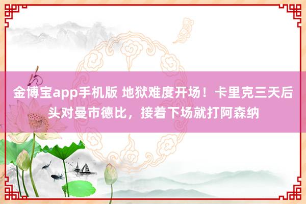 金博宝app手机版 地狱难度开场！卡里克三天后头对曼市德比，接着下场就打阿森纳