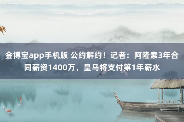金博宝app手机版 公约解约！记者：阿隆索3年合同薪资1400万，皇马将支付第1年薪水