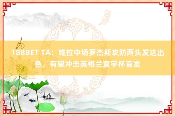 188BET TA：维拉中场罗杰斯攻防两头发达出色，有望冲击英格兰寰宇杯首发