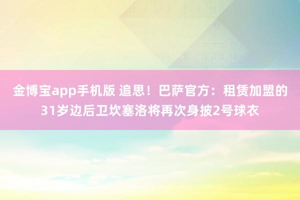 金博宝app手机版 追思！巴萨官方：租赁加盟的31岁边后卫坎塞洛将再次身披2号球衣