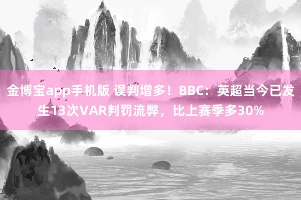 金博宝app手机版 误判增多！BBC：英超当今已发生13次VAR判罚流弊，比上赛季多30%