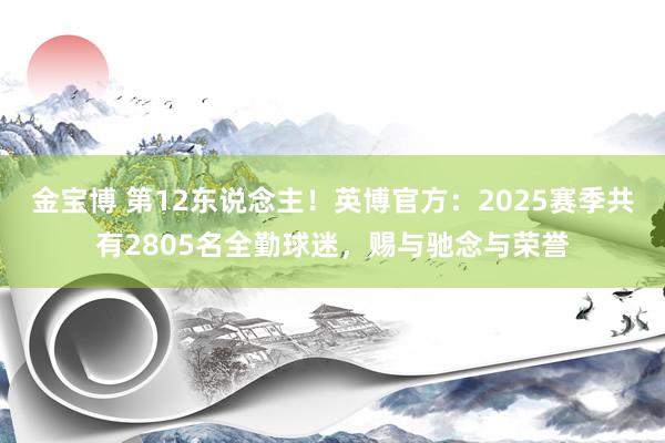 金宝博 第12东说念主！英博官方：2025赛季共有2805名全勤球迷，赐与驰念与荣誉