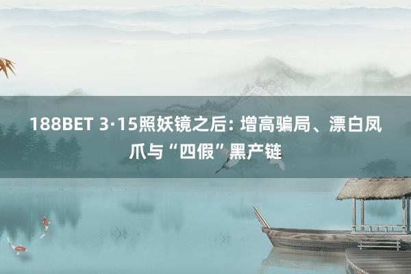 188BET 3·15照妖镜之后: 增高骗局、漂白凤爪与“四假”黑产链