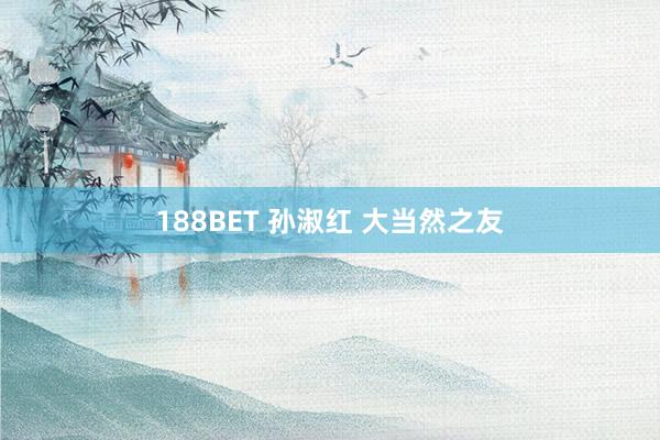 188BET 孙淑红 大当然之友