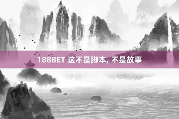188BET 这不是脚本， 不是故事