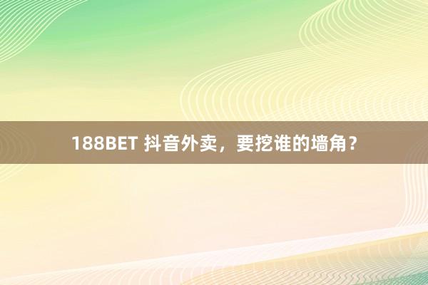 188BET 抖音外卖，要挖谁的墙角？