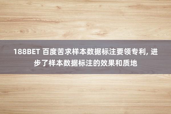 188BET 百度苦求样本数据标注要领专利， 进步了样本数据标注的效果和质地