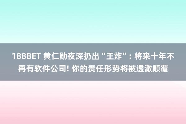188BET 黄仁勋夜深扔出“王炸”: 将来十年不再有软件公司! 你的责任形势将被透澈颠覆