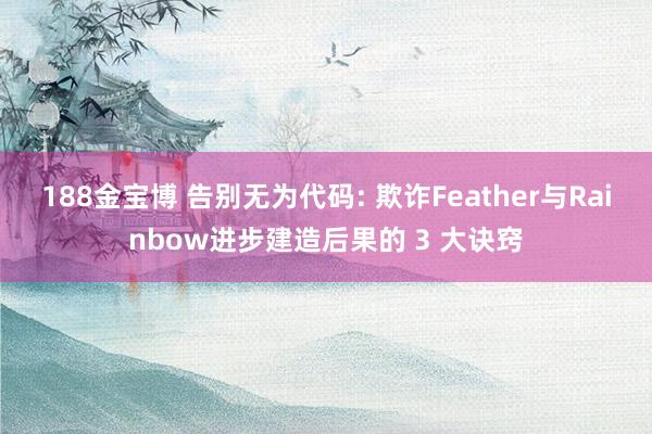 188金宝博 告别无为代码: 欺诈Feather与Rainbow进步建造后果的 3 大诀窍