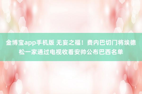 金博宝app手机版 无妄之福！费内巴切门将埃德松一家通过电视收看安帅公布巴西名单