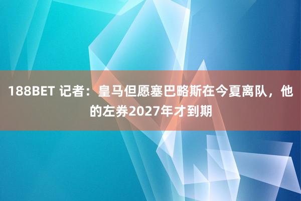 188BET 记者：皇马但愿塞巴略斯在今夏离队，他的左券2027年才到期