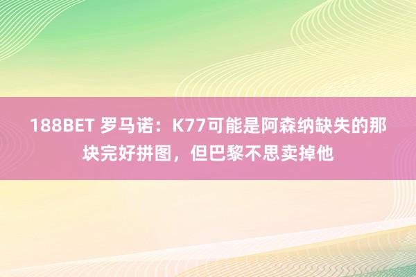 188BET 罗马诺：K77可能是阿森纳缺失的那块完好拼图，但巴黎不思卖掉他