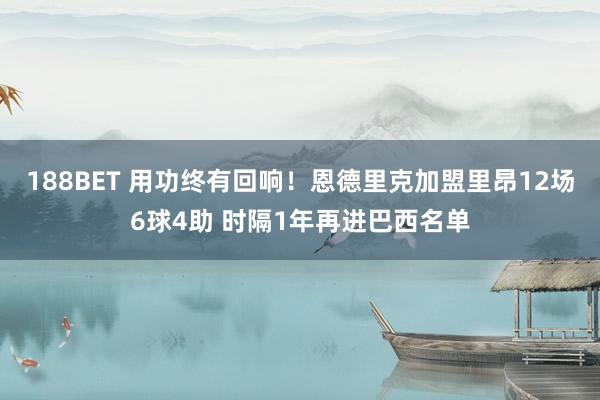 188BET 用功终有回响！恩德里克加盟里昂12场6球4助 时隔1年再进巴西名单