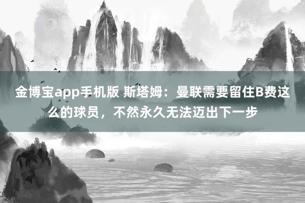 金博宝app手机版 斯塔姆：曼联需要留住B费这么的球员，不然永久无法迈出下一步