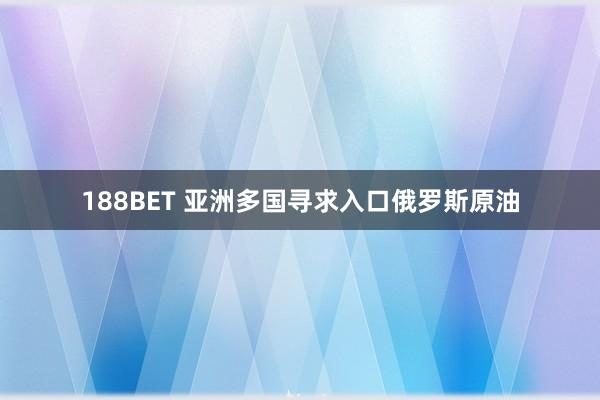 188BET 亚洲多国寻求入口俄罗斯原油
