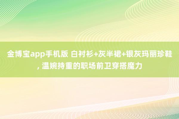 金博宝app手机版 白衬衫+灰半裙+银灰玛丽珍鞋，<a href=