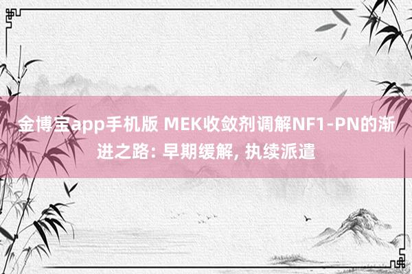 金博宝app手机版 MEK收敛剂调解NF1-PN的渐进之路: 早期缓解， 执续派遣