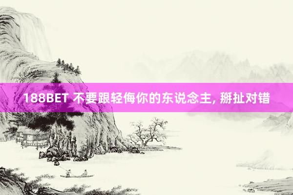 188BET 不要跟轻侮你的东说念主， 掰扯对错