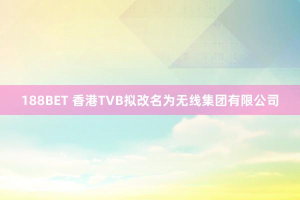 188BET 香港TVB拟改名为无线集团有限公司