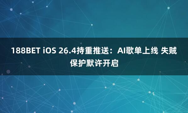 188BET iOS 26.4持重推送：AI歌单上线 失贼保护默许开启