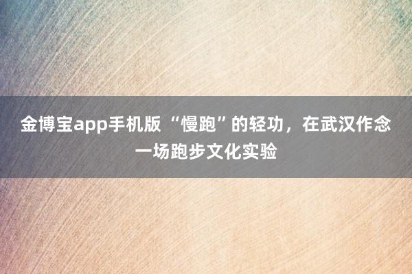 金博宝app手机版 “慢跑”的轻功，在武汉作念一场跑步文化实验