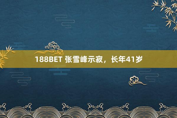 188BET 张雪峰示寂，长年41岁