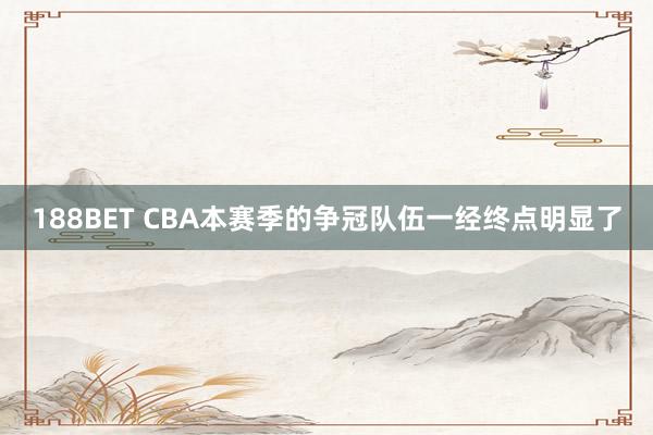 188BET CBA本赛季的争冠队伍一经终点明显了