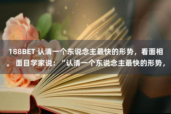 188BET 认清一个东说念主最快的形势，看面相。 面目学家说：“认清一个东说念主最快的形势，