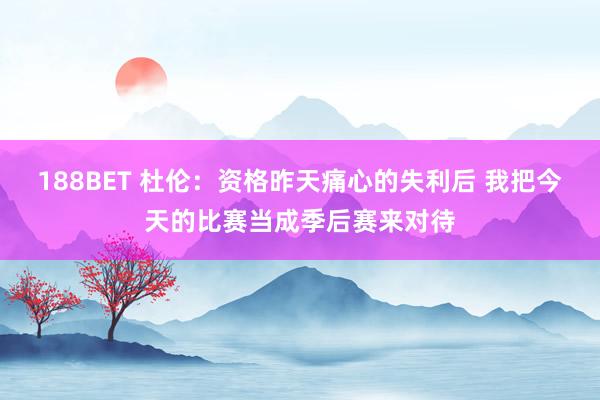 188BET 杜伦：资格昨天痛心的失利后 我把今天的比赛当成季后赛来对待